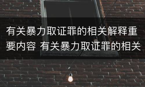 有关暴力取证罪的相关解释重要内容 有关暴力取证罪的相关解释重要内容包括