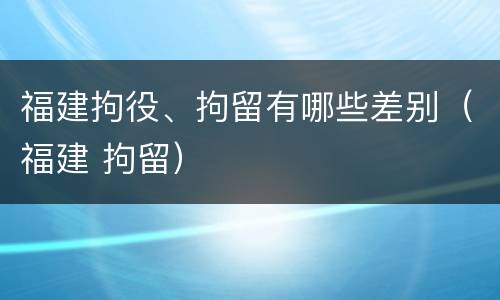 福建拘役、拘留有哪些差别（福建 拘留）