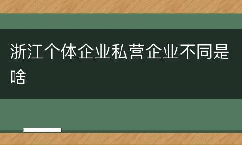 浙江个体企业私营企业不同是啥