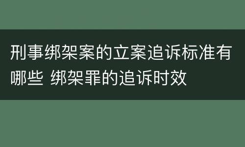 刑事绑架案的立案追诉标准有哪些 绑架罪的追诉时效