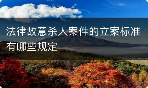 法律故意杀人案件的立案标准有哪些规定