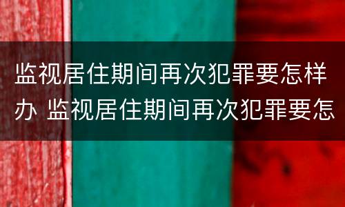 监视居住期间再次犯罪要怎样办 监视居住期间再次犯罪要怎样办理