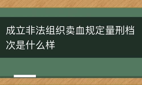 成立非法组织卖血规定量刑档次是什么样