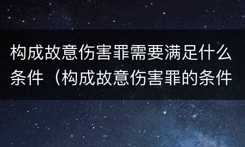 构成故意伤害罪需要满足什么条件（构成故意伤害罪的条件）