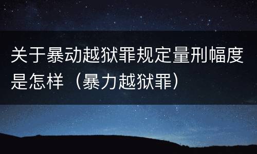 关于暴动越狱罪规定量刑幅度是怎样（暴力越狱罪）