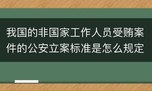 我国的非国家工作人员受贿案件的公安立案标准是怎么规定