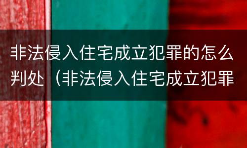 非法侵入住宅成立犯罪的怎么判处（非法侵入住宅成立犯罪的怎么判处）