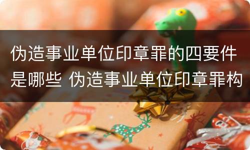 伪造事业单位印章罪的四要件是哪些 伪造事业单位印章罪构成要件