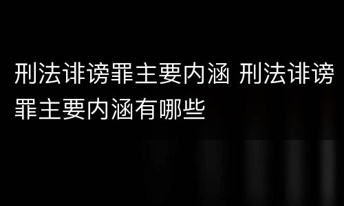 刑法诽谤罪主要内涵 刑法诽谤罪主要内涵有哪些