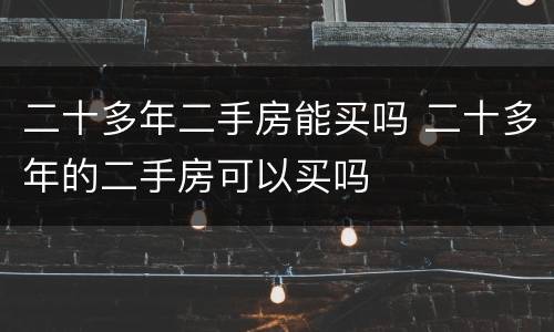 二十多年二手房能买吗 二十多年的二手房可以买吗