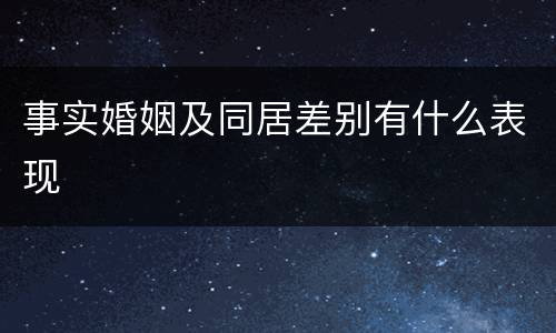 事实婚姻及同居差别有什么表现