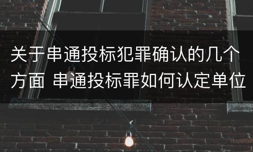 关于串通投标犯罪确认的几个方面 串通投标罪如何认定单位犯罪