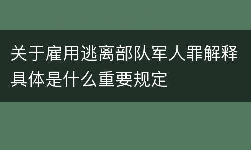 关于雇用逃离部队军人罪解释具体是什么重要规定