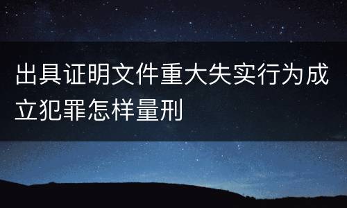 出具证明文件重大失实行为成立犯罪怎样量刑