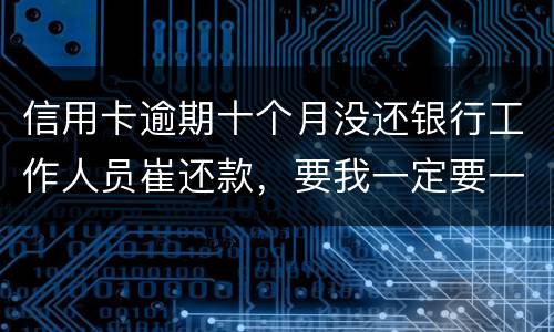 信用卡逾期十个月没还银行工作人员崔还款，要我一定要一次性还清，还不上会起诉我吗