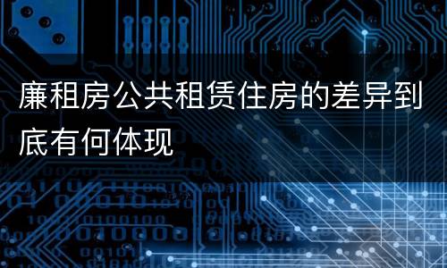 廉租房公共租赁住房的差异到底有何体现