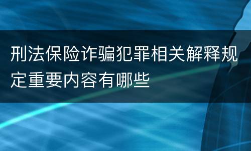刑法保险诈骗犯罪相关解释规定重要内容有哪些