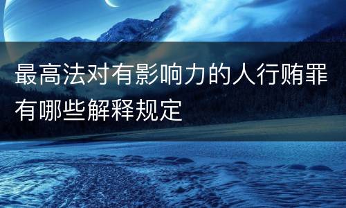 最高法对有影响力的人行贿罪有哪些解释规定