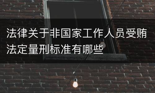 法律关于非国家工作人员受贿法定量刑标准有哪些