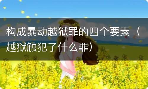 构成暴动越狱罪的四个要素（越狱触犯了什么罪）