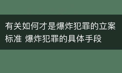 有关如何才是爆炸犯罪的立案标准 爆炸犯罪的具体手段
