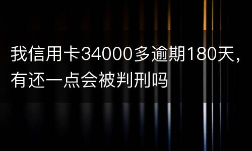我信用卡34000多逾期180天，有还一点会被判刑吗