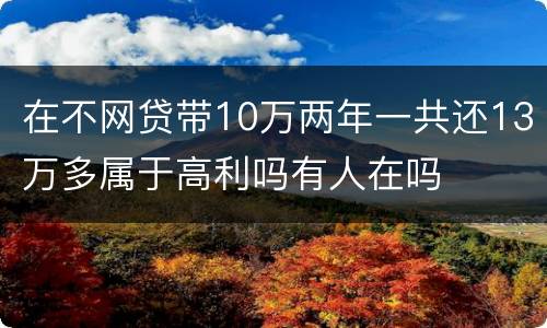 在不网贷带10万两年一共还13万多属于高利吗有人在吗