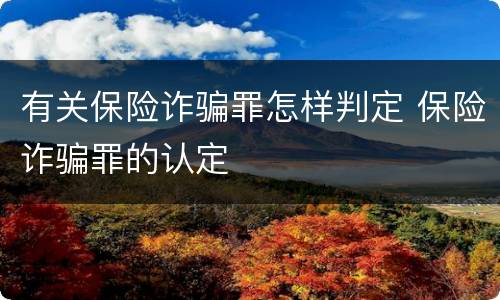 有关保险诈骗罪怎样判定 保险诈骗罪的认定
