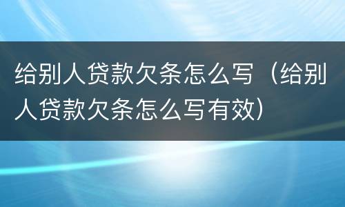 给别人贷款欠条怎么写（给别人贷款欠条怎么写有效）