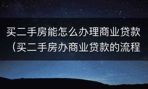 买二手房能怎么办理商业贷款（买二手房办商业贷款的流程）