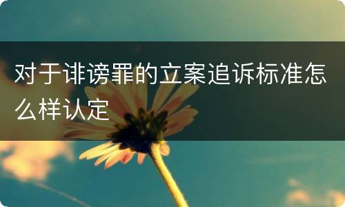 对于诽谤罪的立案追诉标准怎么样认定