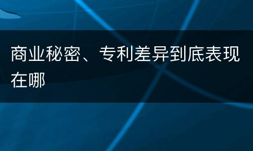 商业秘密、专利差异到底表现在哪
