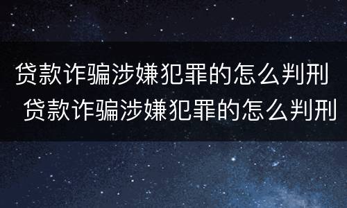 贷款诈骗涉嫌犯罪的怎么判刑 贷款诈骗涉嫌犯罪的怎么判刑的