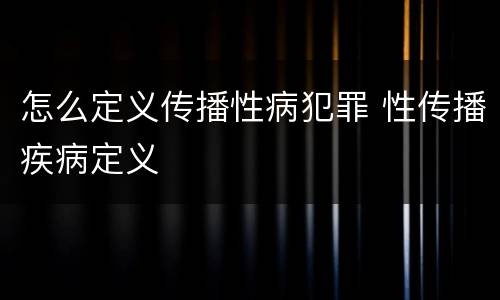 怎么定义传播性病犯罪 性传播疾病定义