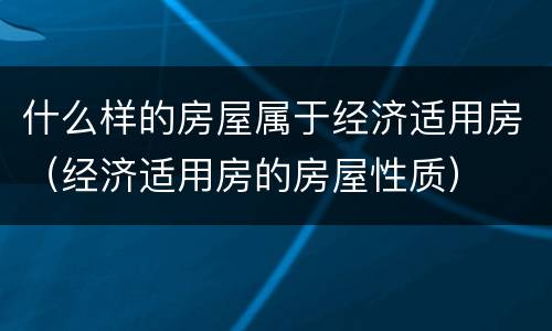 什么样的房屋属于经济适用房（经济适用房的房屋性质）