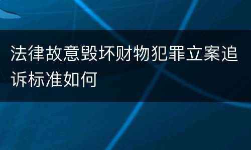 法律故意毁坏财物犯罪立案追诉标准如何