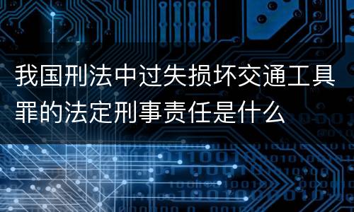 我国刑法中过失损坏交通工具罪的法定刑事责任是什么