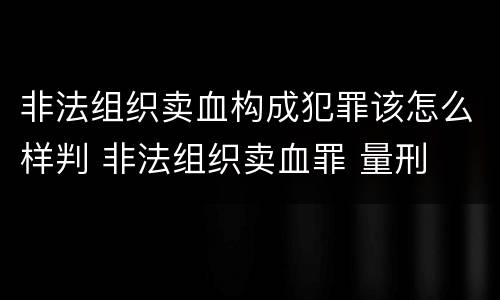 非法组织卖血构成犯罪该怎么样判 非法组织卖血罪 量刑