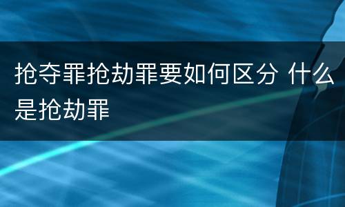 抢夺罪抢劫罪要如何区分 什么是抢劫罪