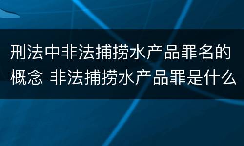 刑法中非法捕捞水产品罪名的概念 非法捕捞水产品罪是什么犯罪类型