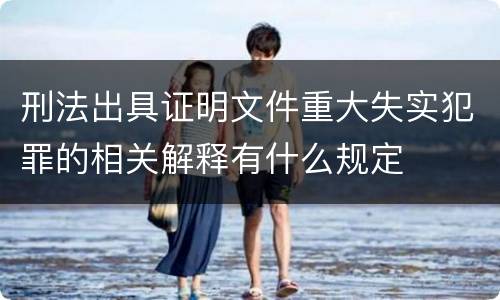 刑法出具证明文件重大失实犯罪的相关解释有什么规定