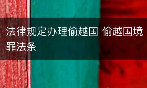 法律规定办理偷越国 偷越国境罪法条