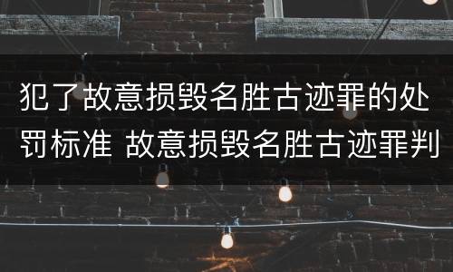 犯了故意损毁名胜古迹罪的处罚标准 故意损毁名胜古迹罪判刑
