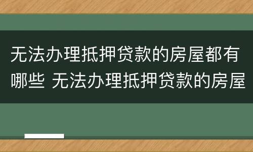 无法办理抵押贷款的房屋都有哪些 无法办理抵押贷款的房屋都有哪些问题