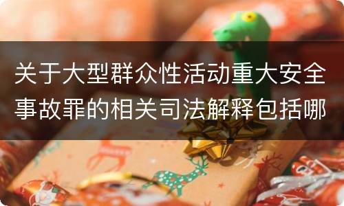 关于大型群众性活动重大安全事故罪的相关司法解释包括哪些重要内容