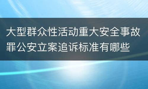 大型群众性活动重大安全事故罪公安立案追诉标准有哪些