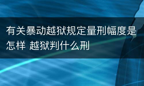 有关暴动越狱规定量刑幅度是怎样 越狱判什么刑