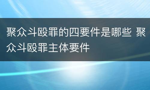 聚众斗殴罪的四要件是哪些 聚众斗殴罪主体要件