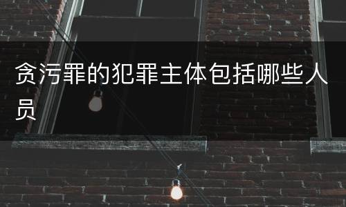 贪污罪的犯罪主体包括哪些人员