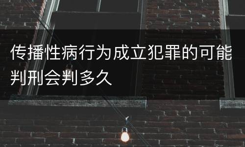 传播性病行为成立犯罪的可能判刑会判多久